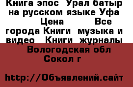 Книга эпос “Урал-батыр“ на русском языке Уфа, 1981 › Цена ­ 500 - Все города Книги, музыка и видео » Книги, журналы   . Вологодская обл.,Сокол г.